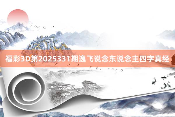 福彩3D第2025331期逸飞说念东说念主四字真经