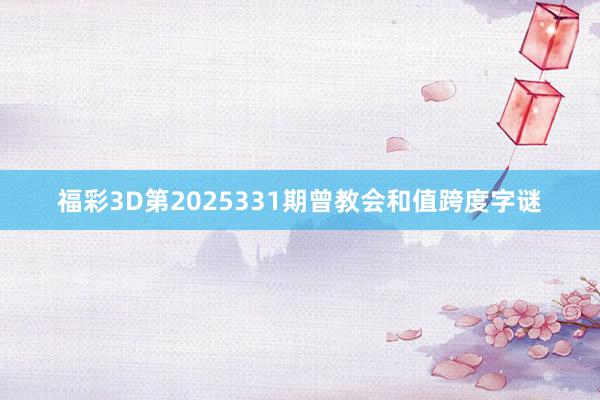 福彩3D第2025331期曾教会和值跨度字谜